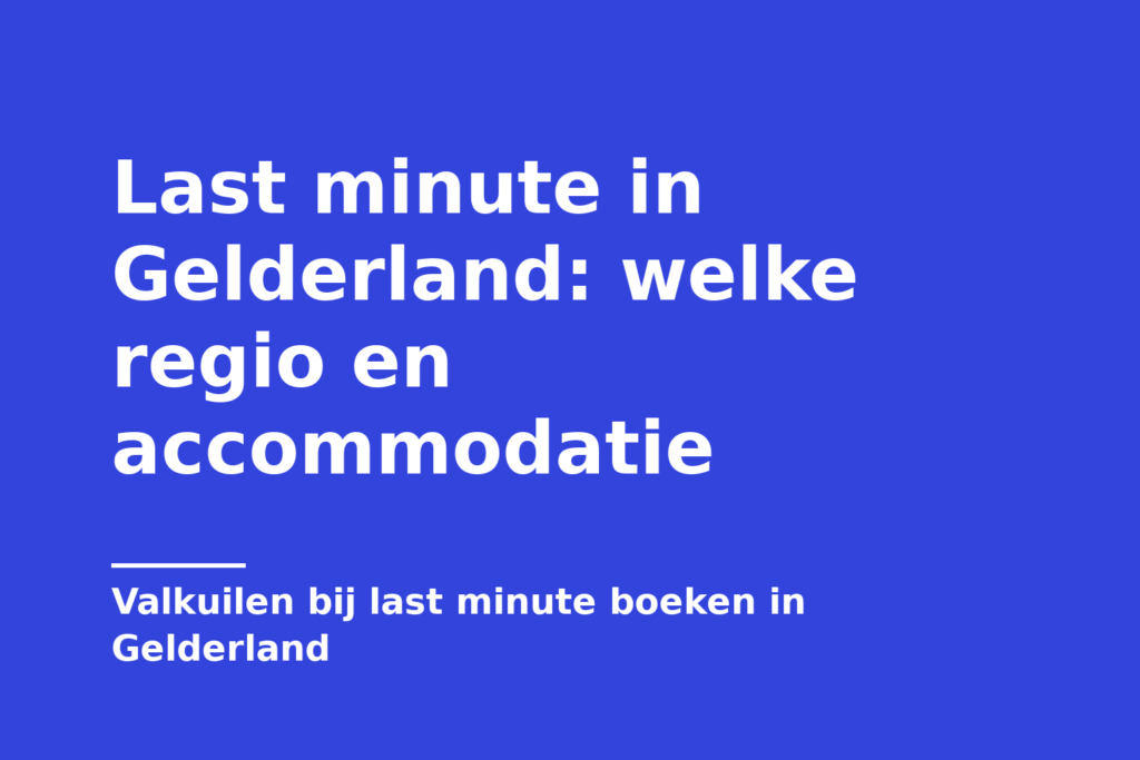 Last minute in Gelderland: welke regio en accommodatie