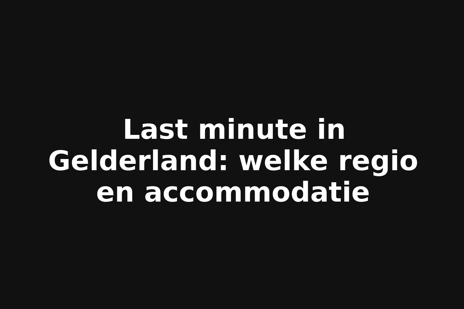 Last minute in Gelderland: welke regio en accommodatie