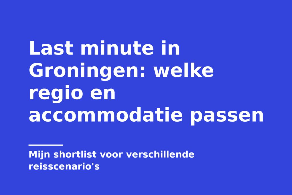 Last minute in Groningen: welke regio en accommodatie passen
