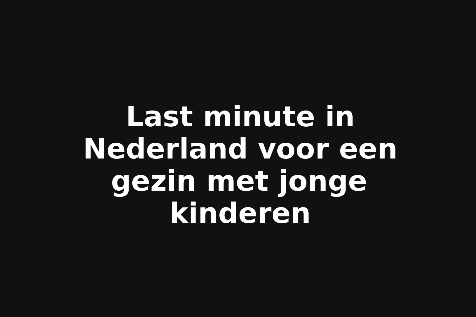 Last minute in Nederland voor een gezin met jonge kinderen