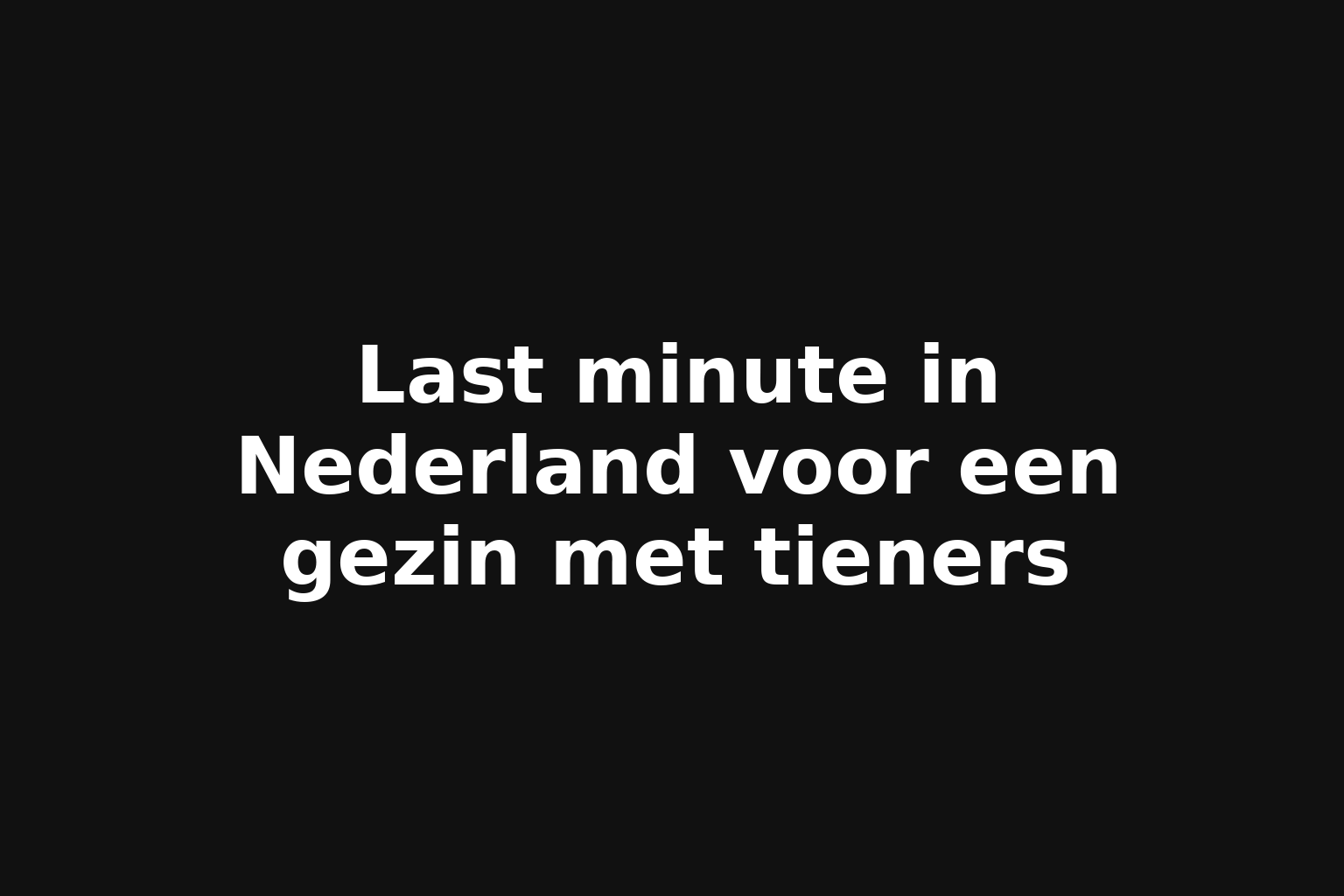 Last minute in Nederland voor een gezin met tieners