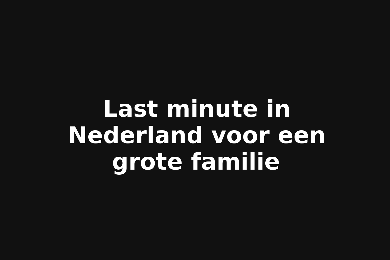 Last minute in Nederland voor een grote familie