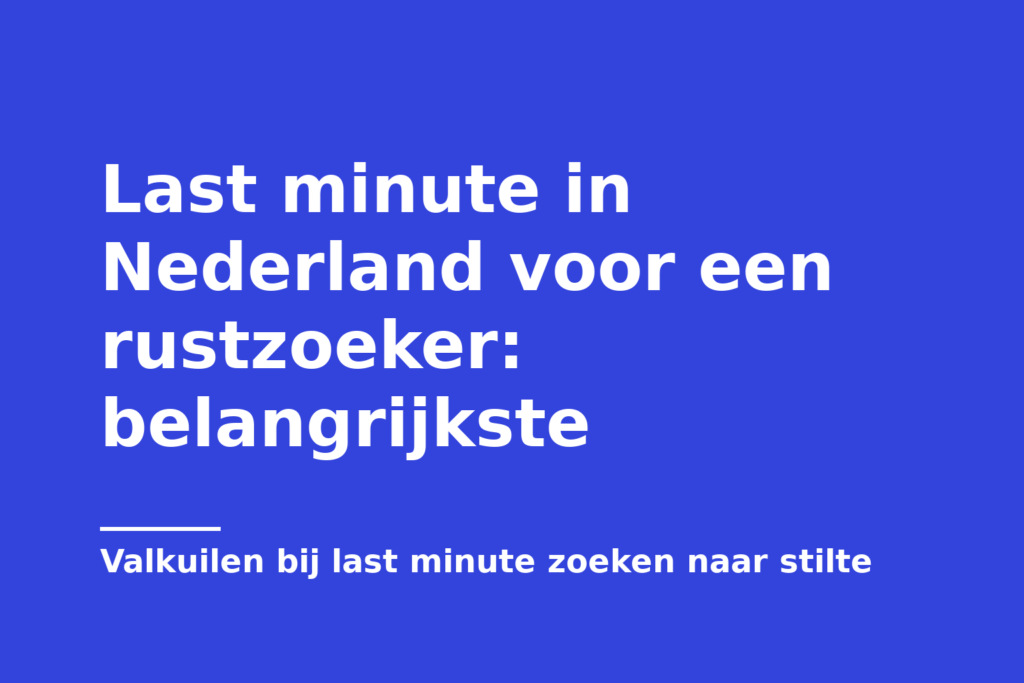 Last minute in Nederland voor een rustzoeker: belangrijkste