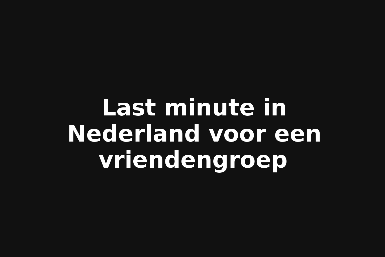 Last minute in Nederland voor een vriendengroep