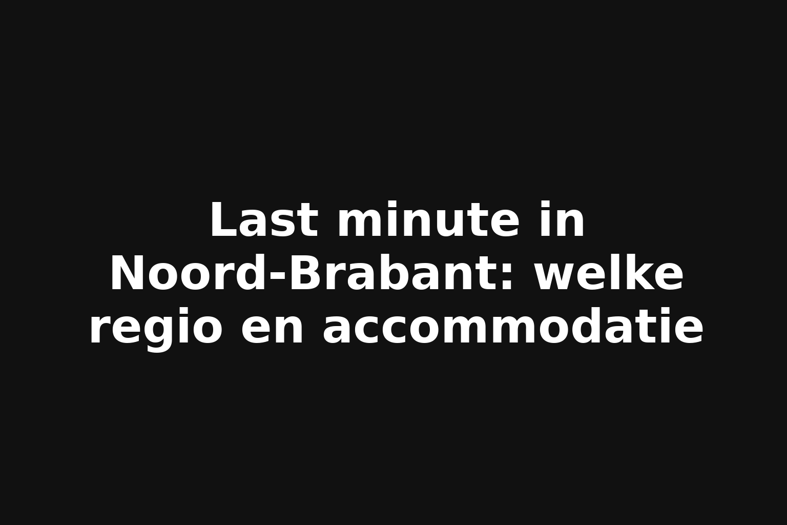 Last minute in Noord-Brabant: welke regio en accommodatie