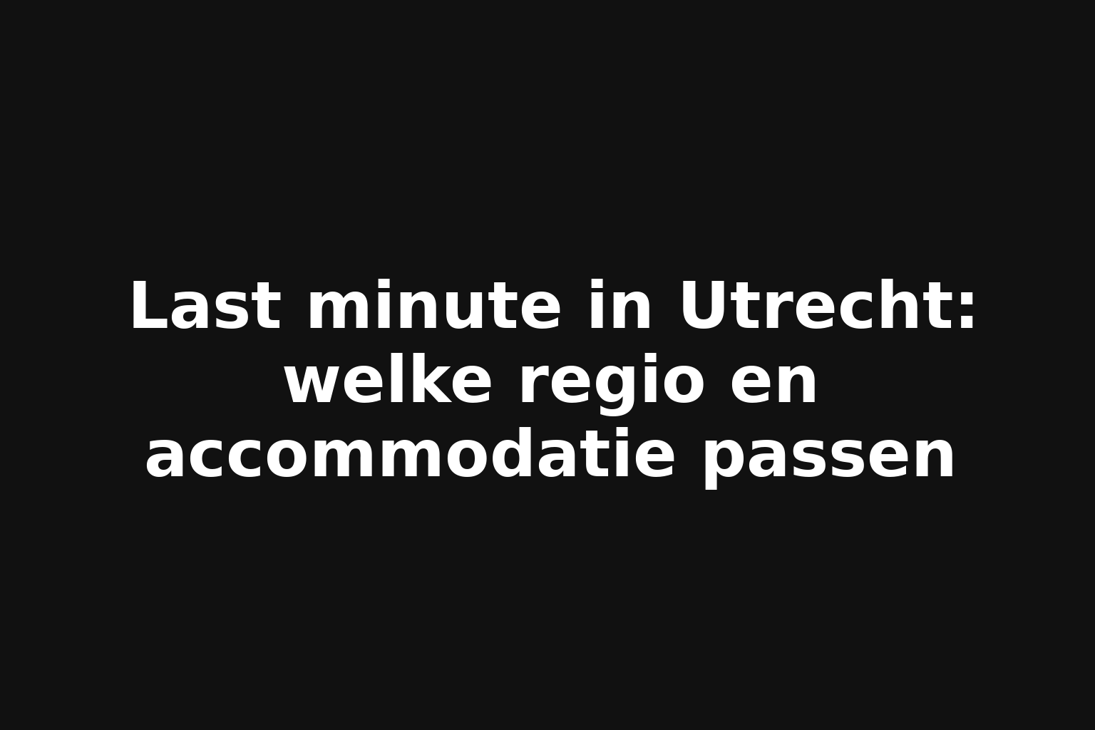 Last minute in Utrecht: welke regio en accommodatie passen