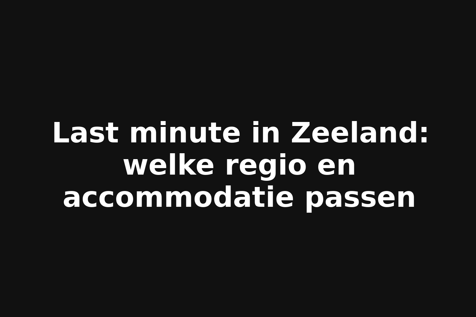 Last minute in Zeeland: welke regio en accommodatie passen