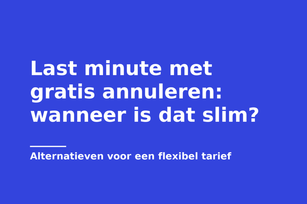 Last minute met gratis annuleren: wanneer is dat slim?