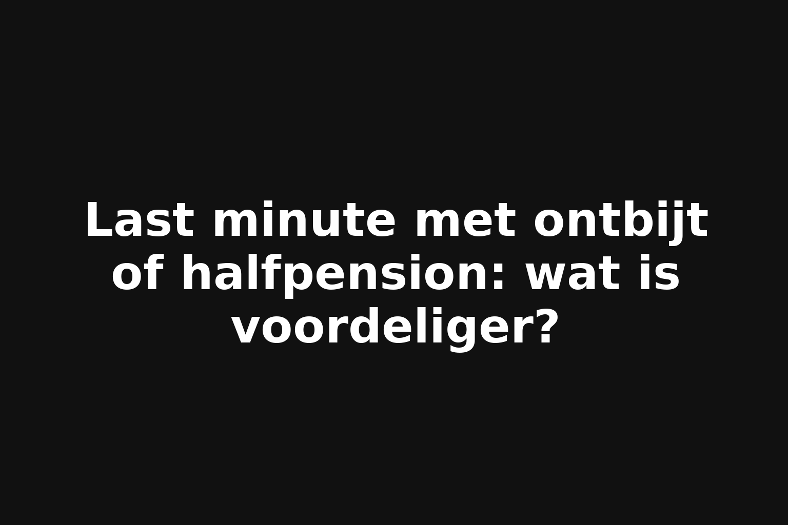 Last minute met ontbijt of halfpension: wat is voordeliger?