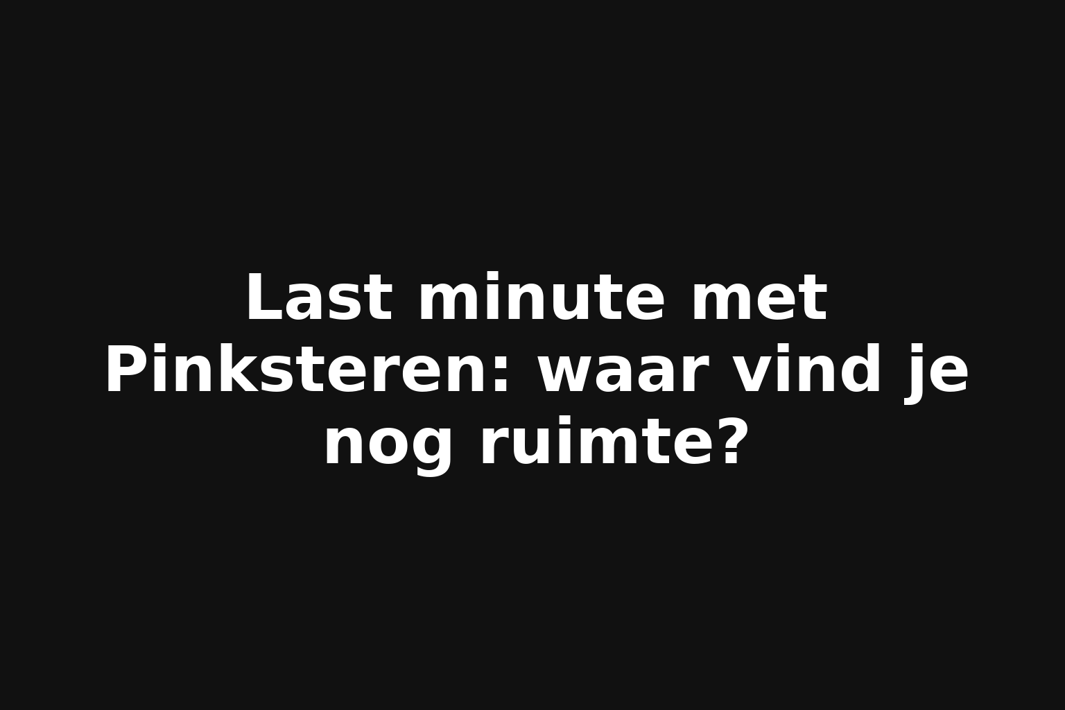 Last minute met Pinksteren: waar vind je nog ruimte?