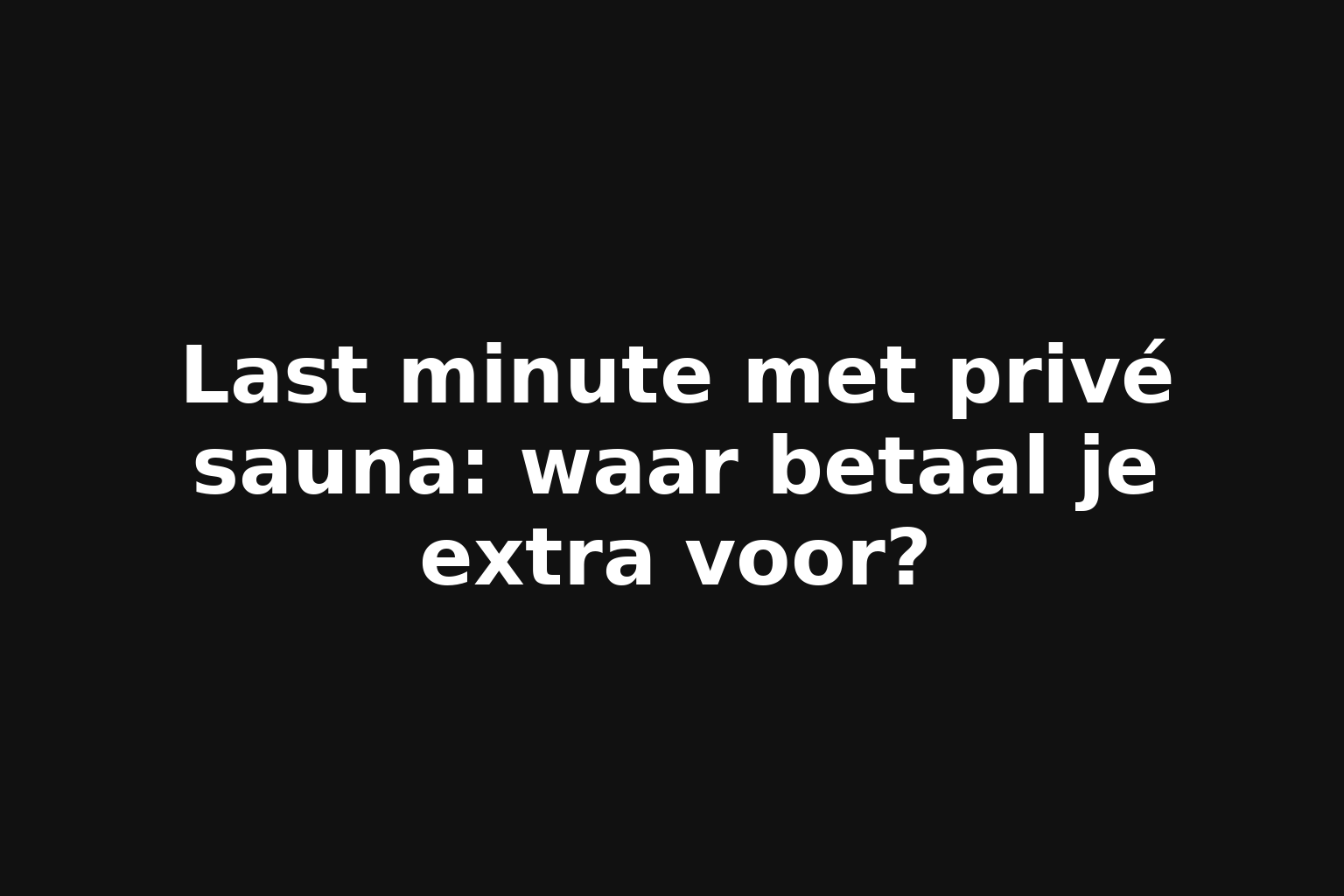 Last minute met privé sauna: waar betaal je extra voor?