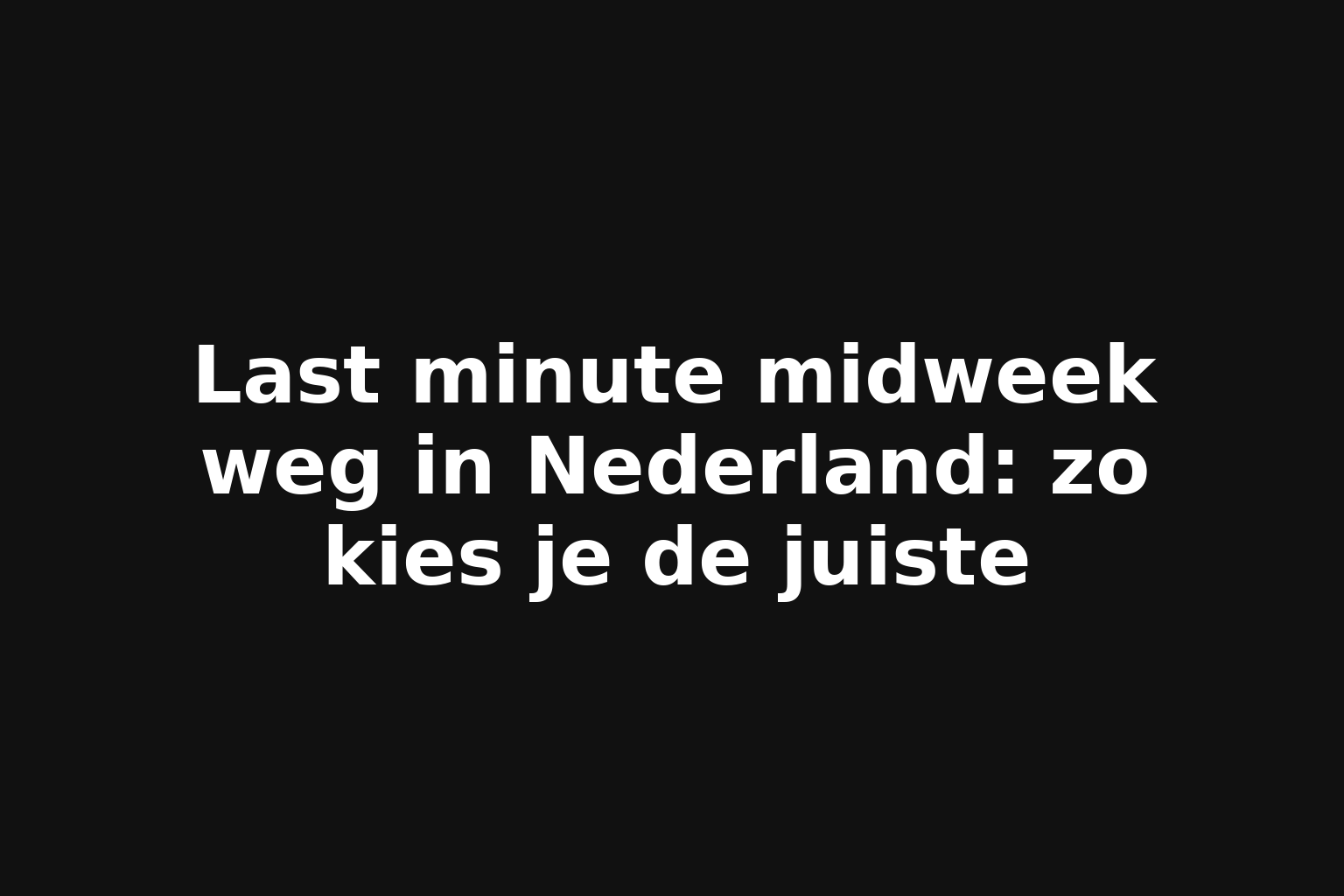 Last minute midweek weg in Nederland: zo kies je de juiste