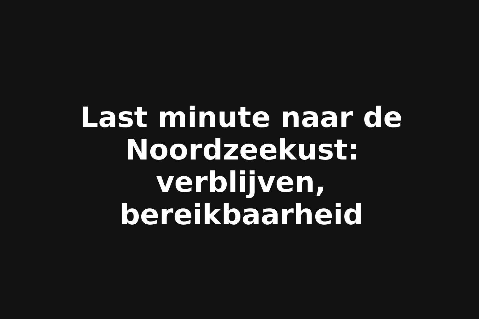 Last minute naar de Noordzeekust: verblijven, bereikbaarheid