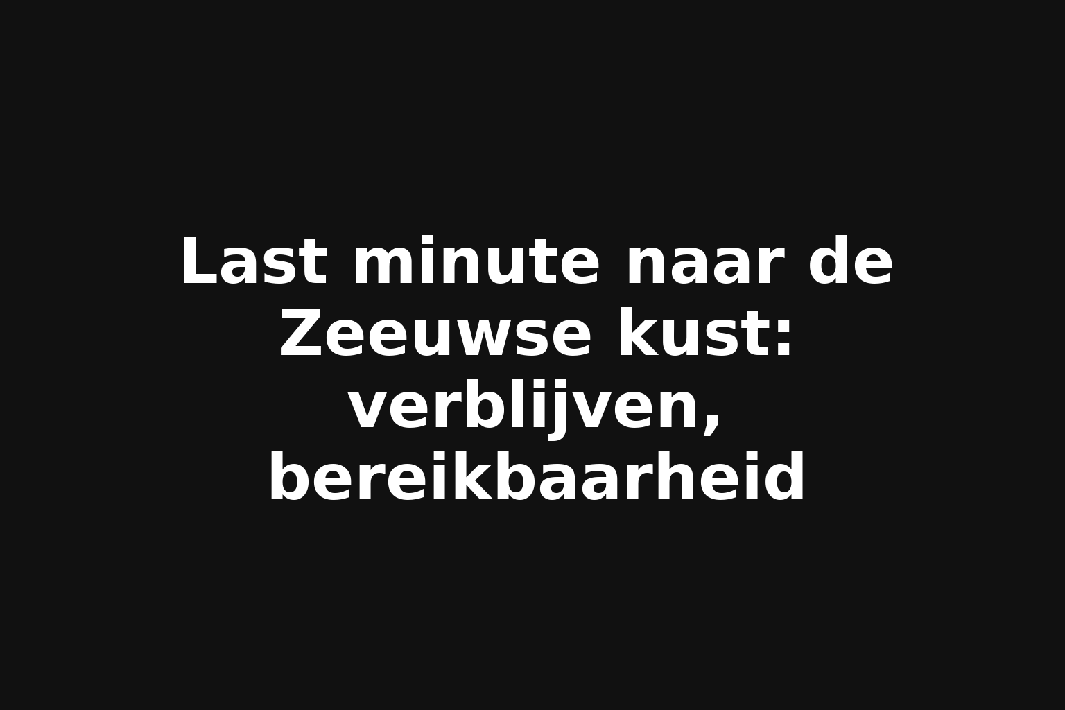 Last minute naar de Zeeuwse kust: verblijven, bereikbaarheid