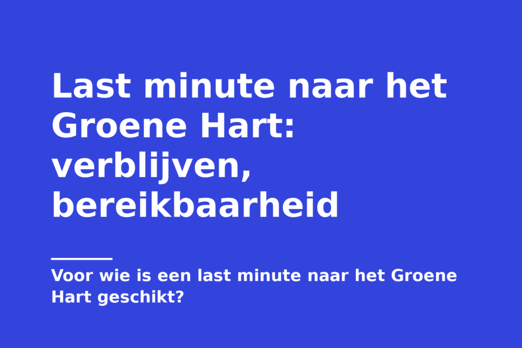 Last minute naar het Groene Hart: verblijven, bereikbaarheid