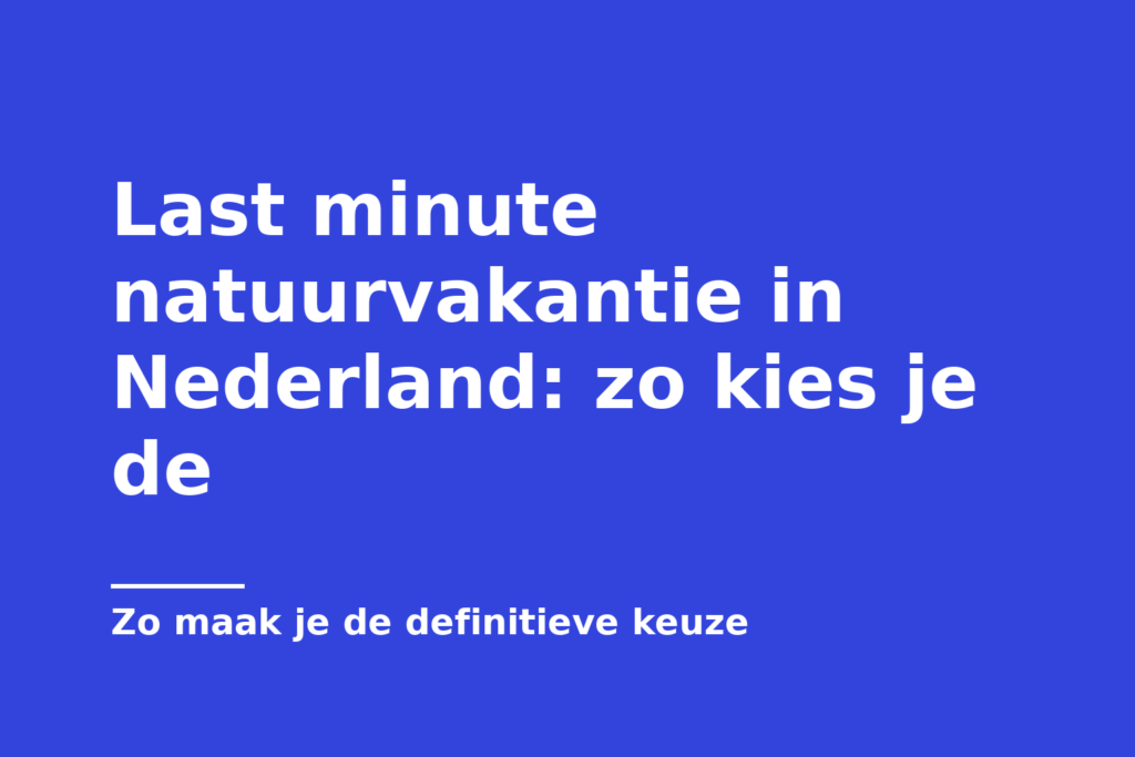 Last minute natuurvakantie in Nederland: zo kies je de
