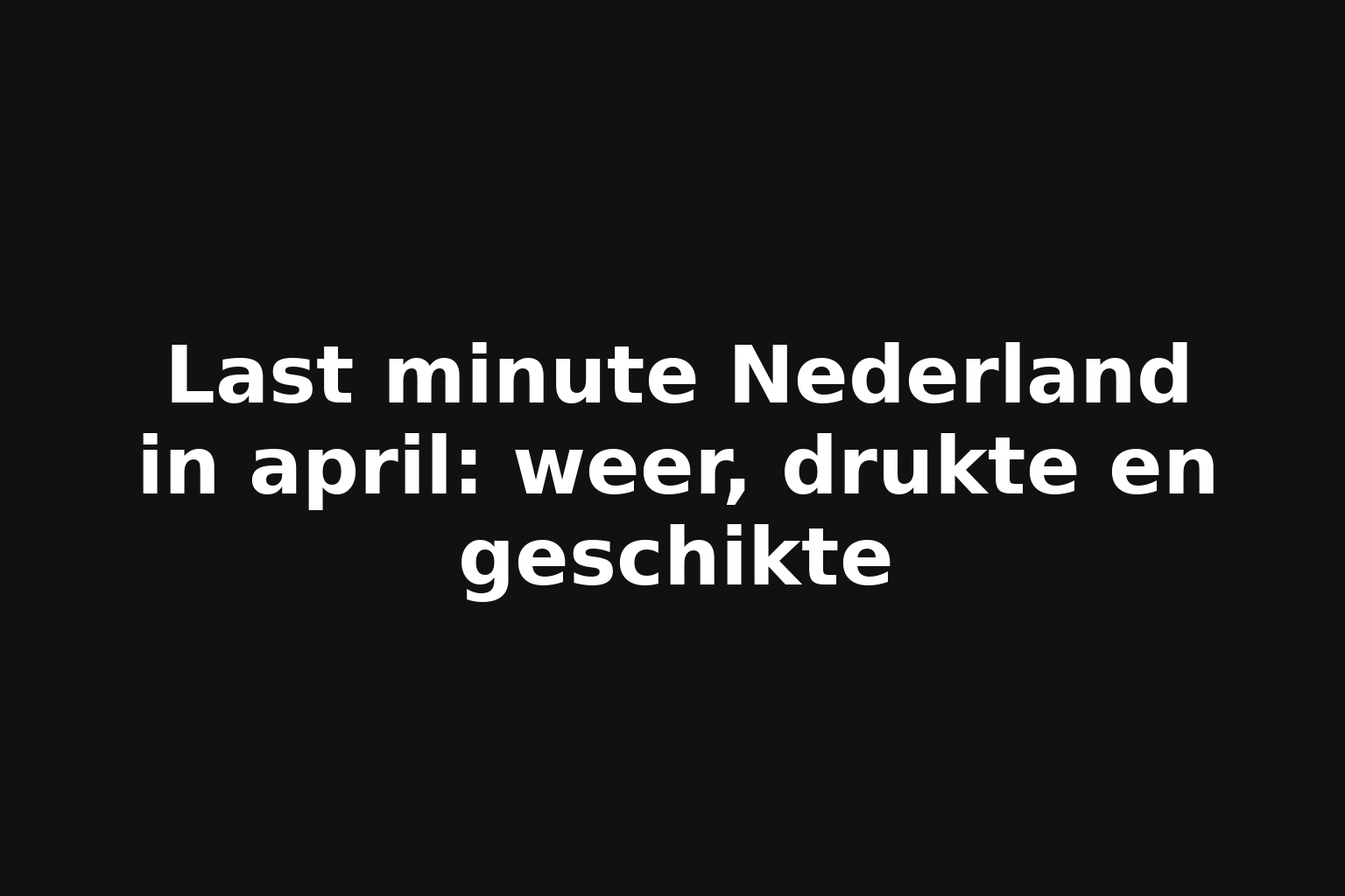 Last minute Nederland in april: weer, drukte en geschikte