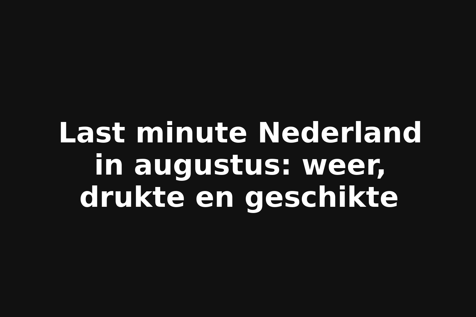 Last minute Nederland in augustus: weer, drukte en geschikte