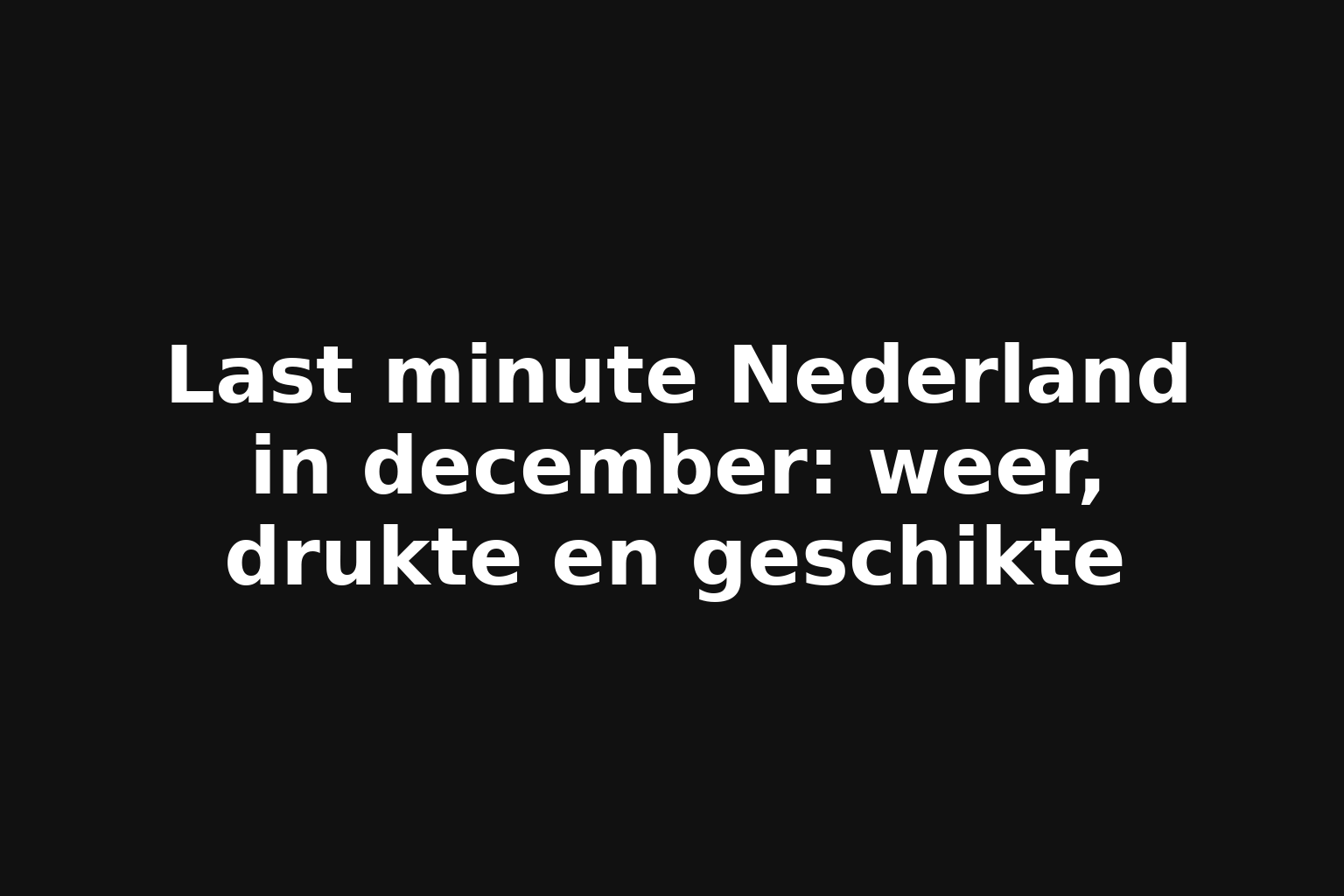 Last minute Nederland in december: weer, drukte en geschikte