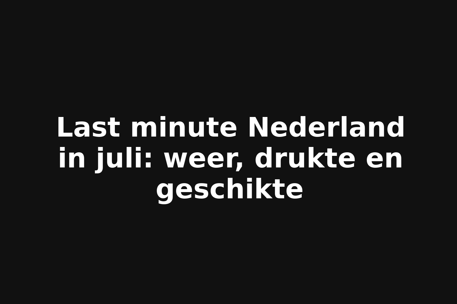 Last minute Nederland in juli: weer, drukte en geschikte