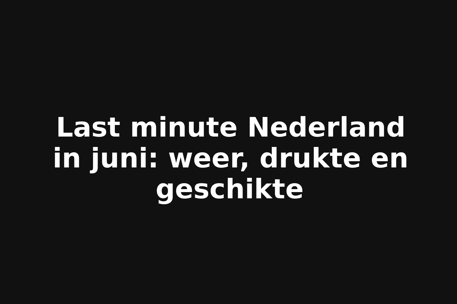 Last minute Nederland in juni: weer, drukte en geschikte