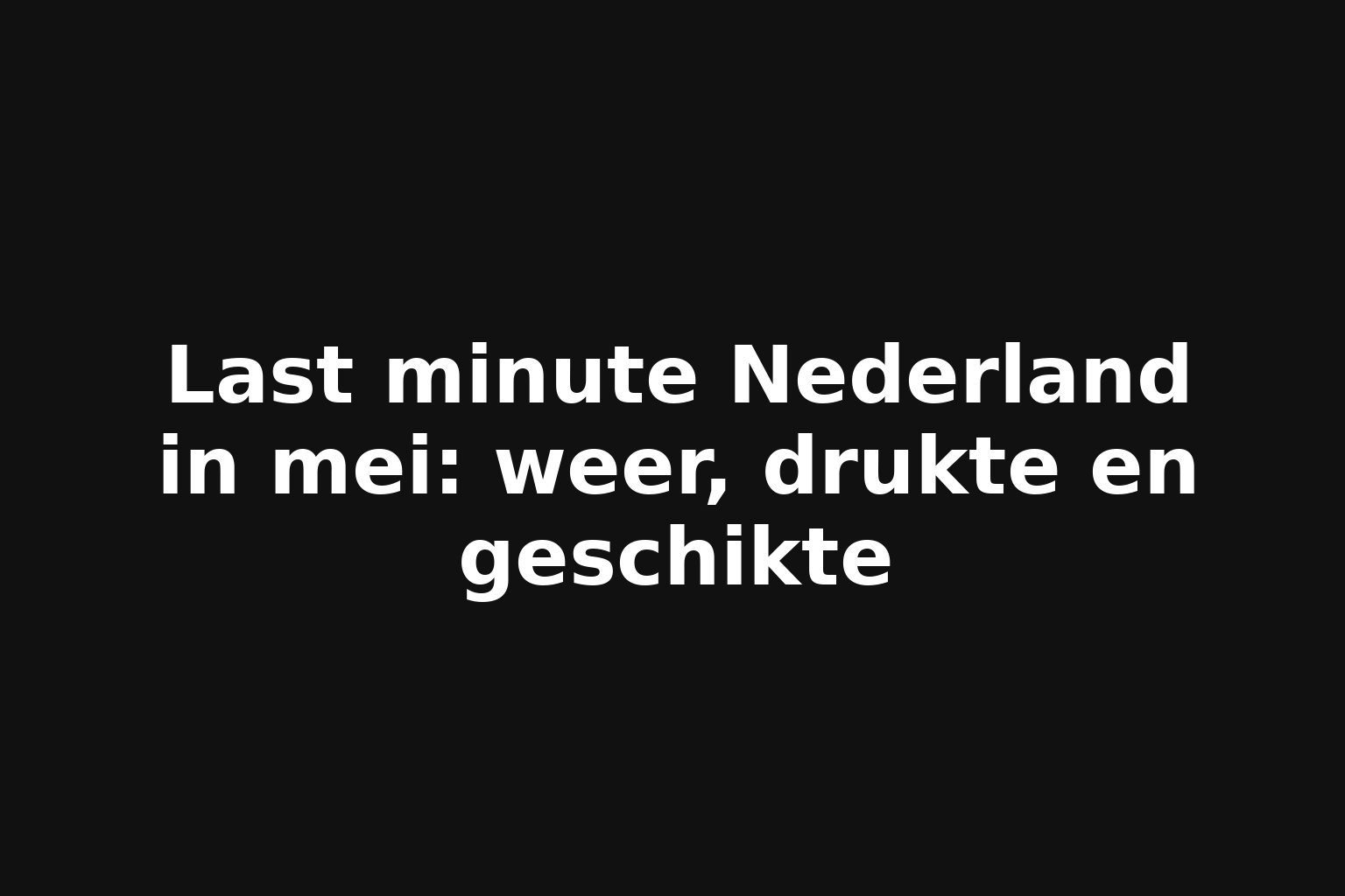 Last minute Nederland in mei: weer, drukte en geschikte