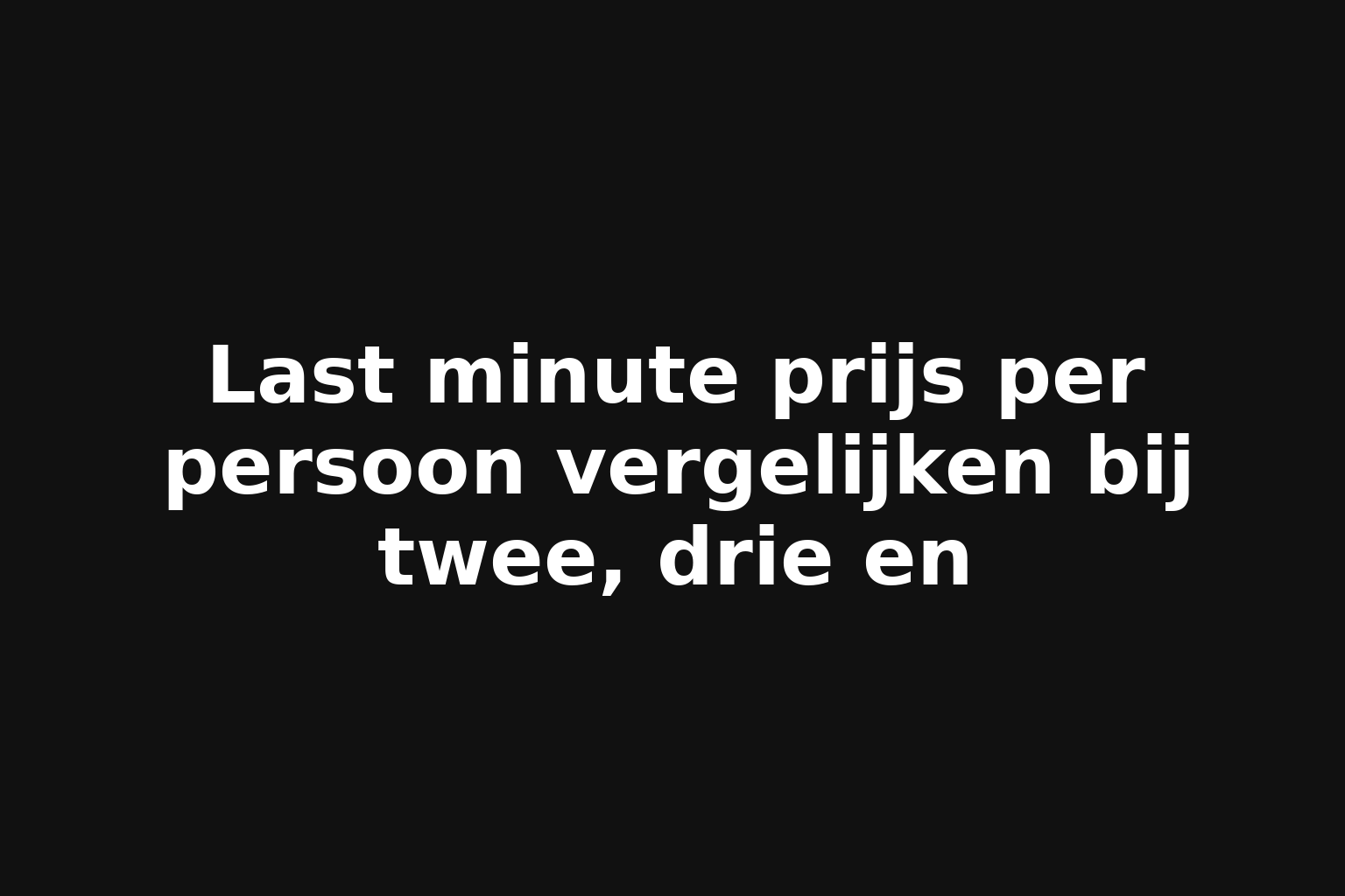 Last minute prijs per persoon vergelijken bij twee, drie en