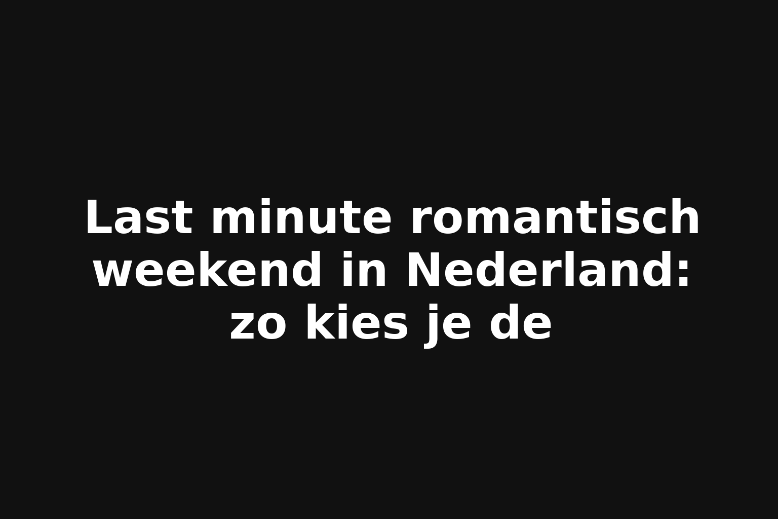 Last minute romantisch weekend in Nederland: zo kies je de