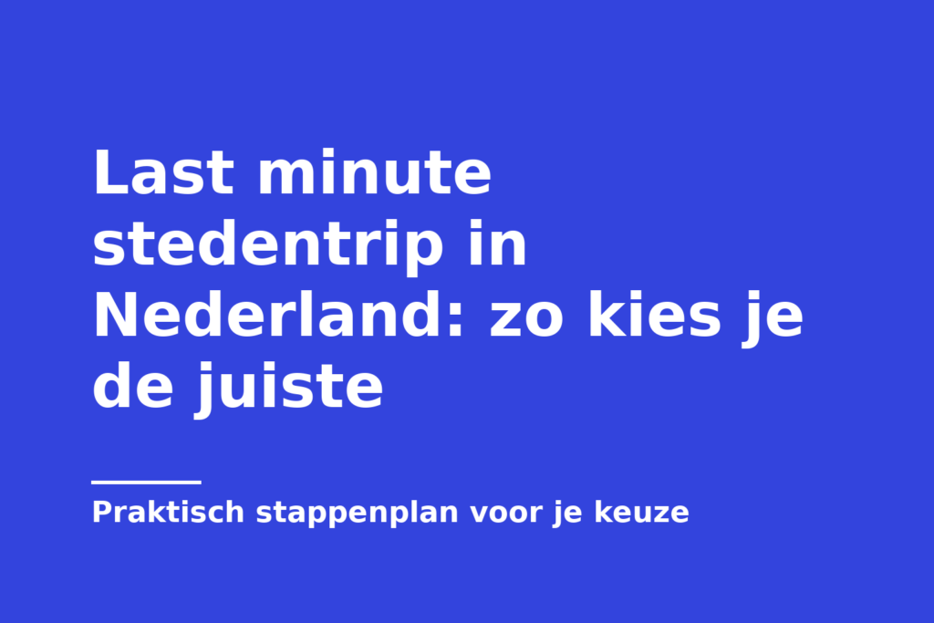 Last minute stedentrip in Nederland: zo kies je de juiste