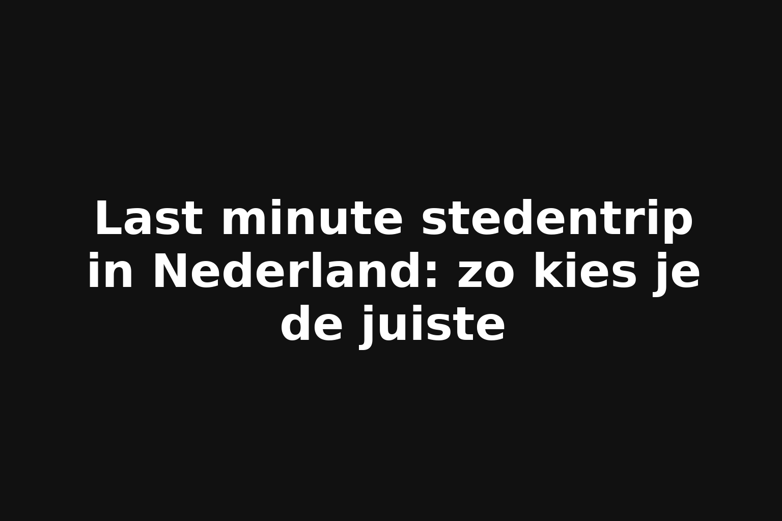 Last minute stedentrip in Nederland: zo kies je de juiste