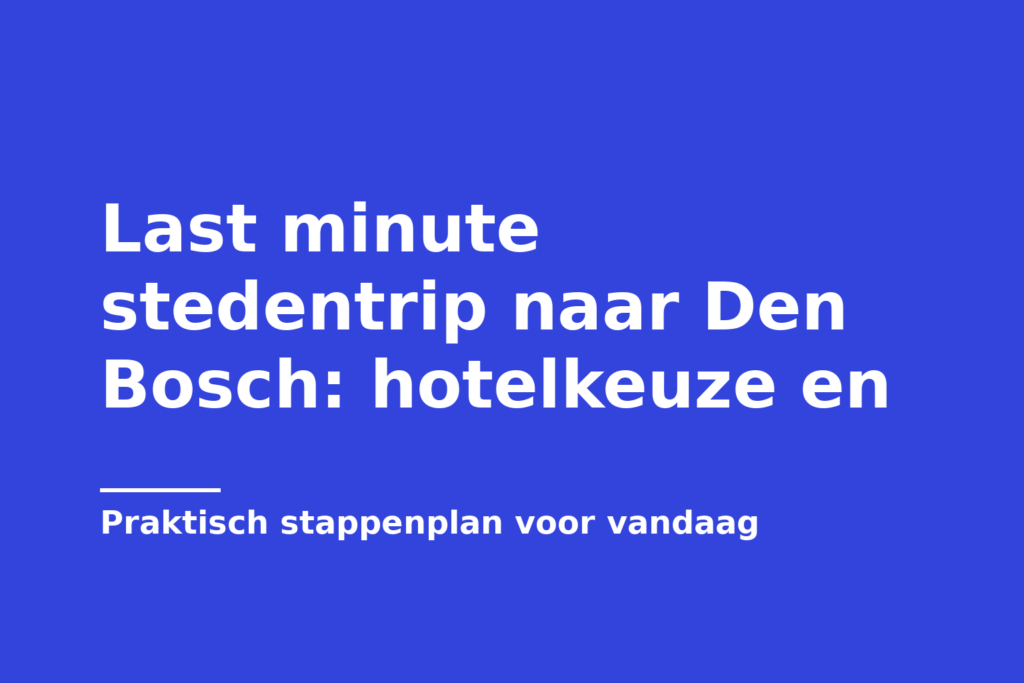 Last minute stedentrip naar Den Bosch: hotelkeuze en