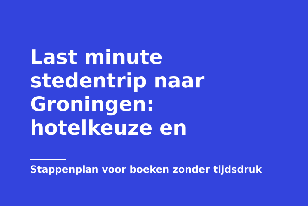 Last minute stedentrip naar Groningen: hotelkeuze en