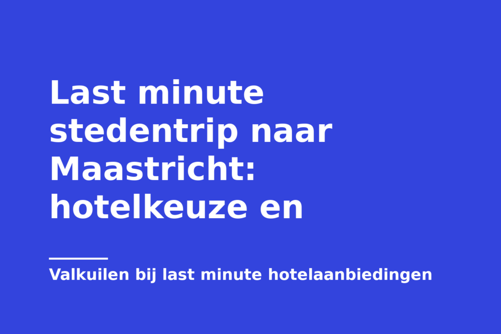 Last minute stedentrip naar Maastricht: hotelkeuze en
