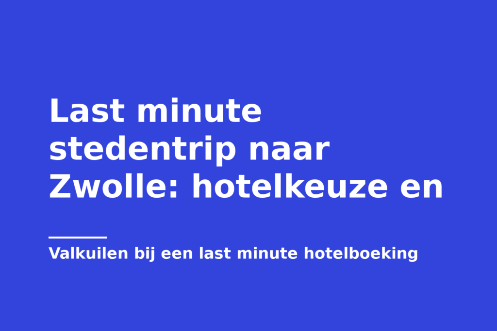Last minute stedentrip naar Zwolle: hotelkeuze en
