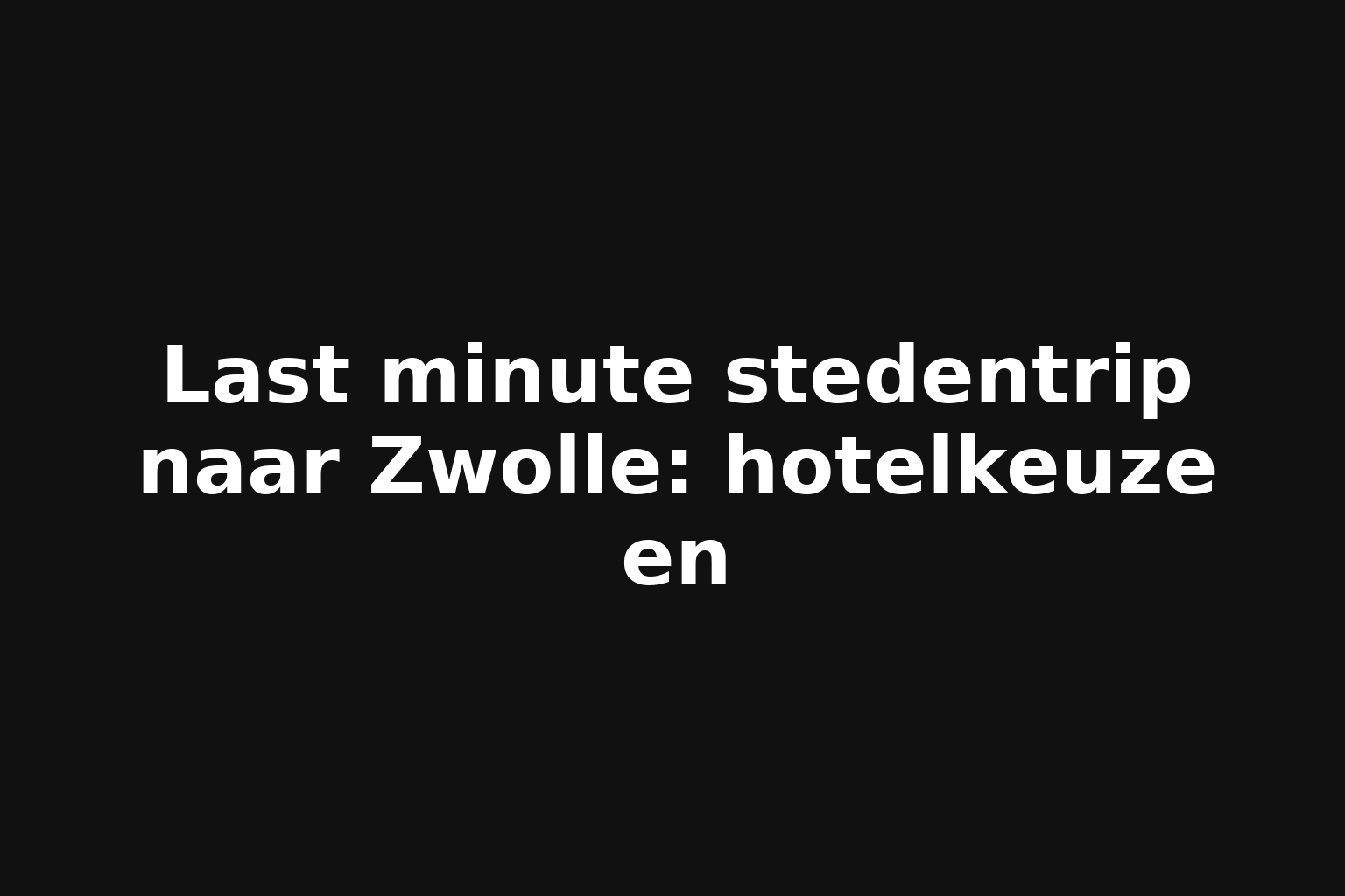Last minute stedentrip naar Zwolle: hotelkeuze en
