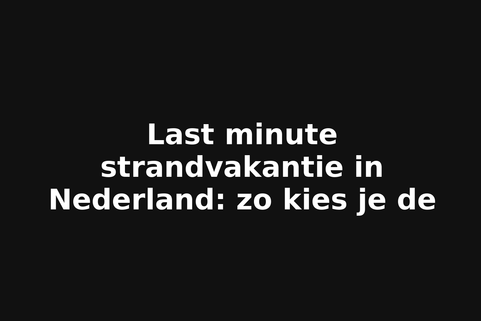 Last minute strandvakantie in Nederland: zo kies je de