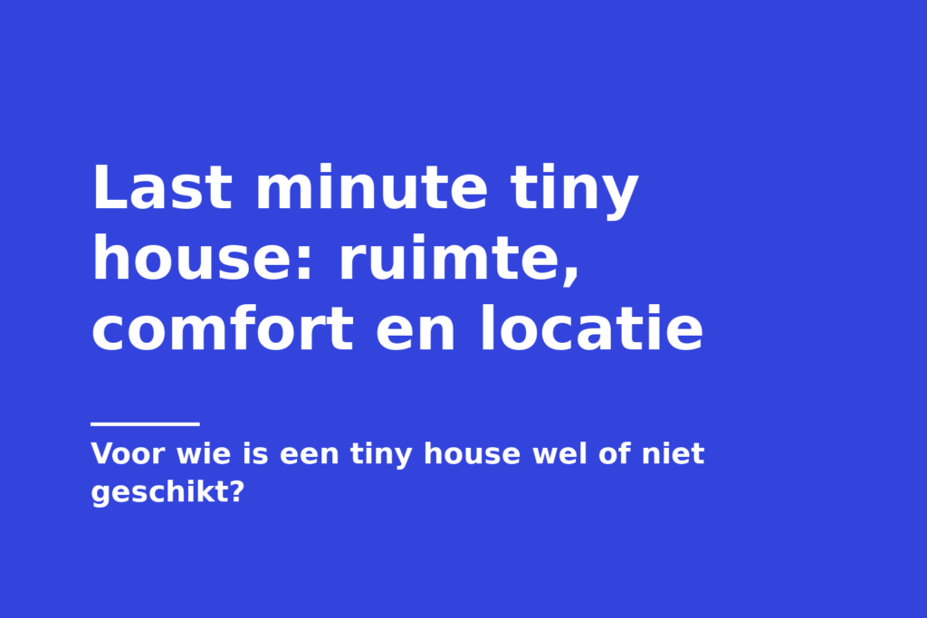 Last minute tiny house: ruimte, comfort en locatie