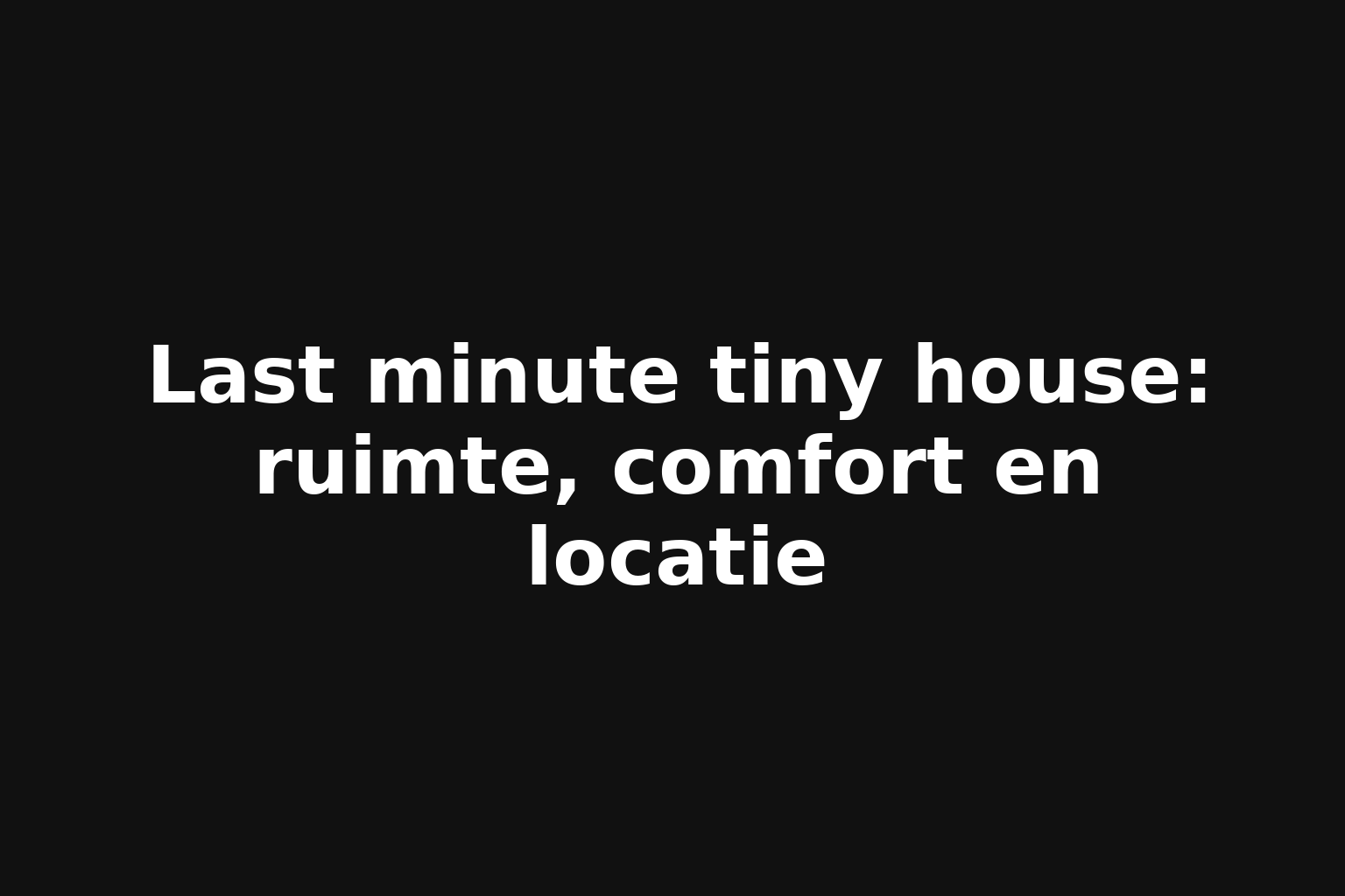 Last minute tiny house: ruimte, comfort en locatie