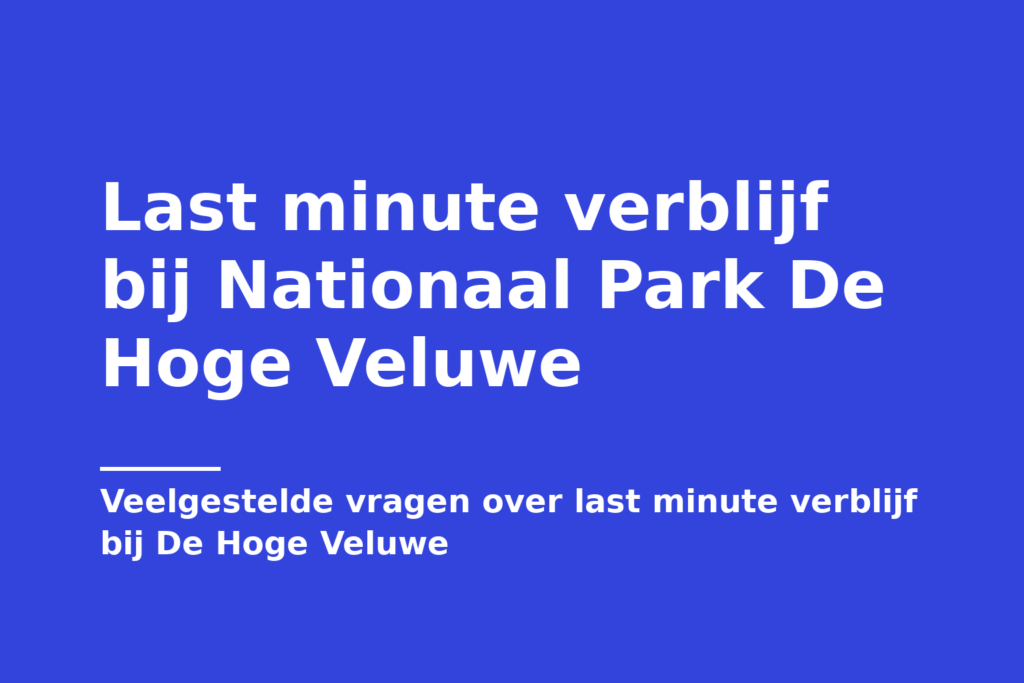Last minute verblijf bij Nationaal Park De Hoge Veluwe