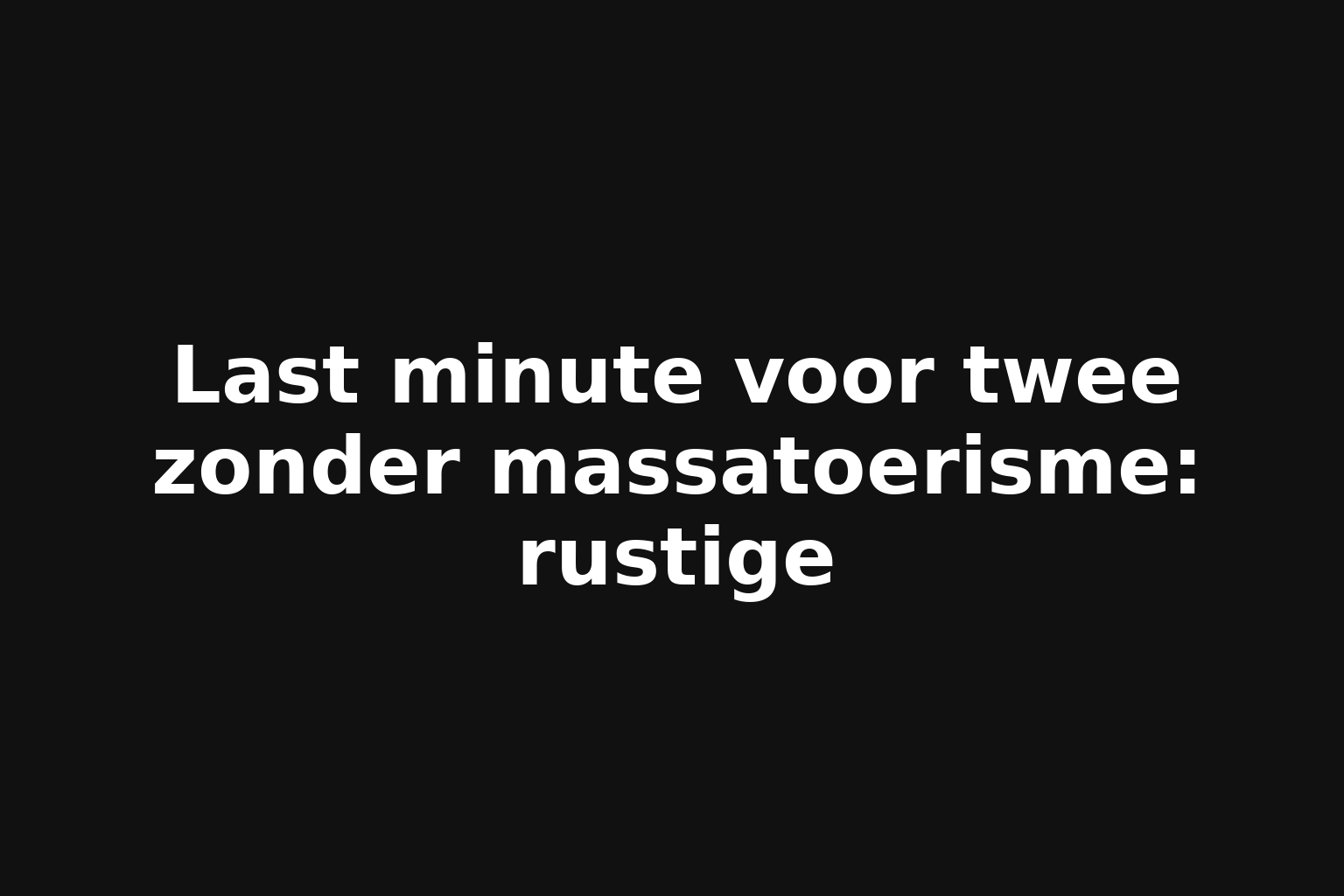 Last minute voor twee zonder massatoerisme: rustige