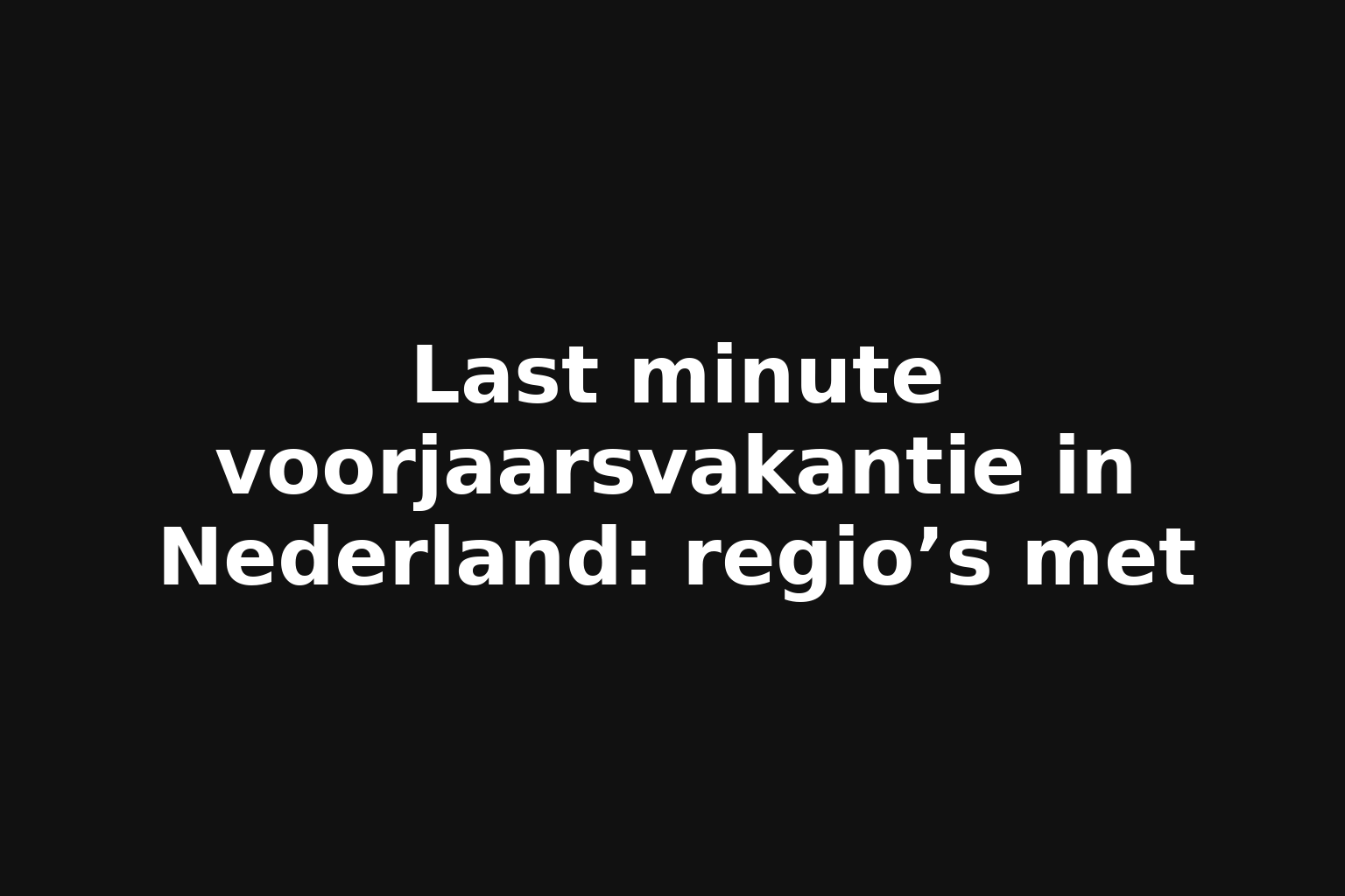 Last minute voorjaarsvakantie in Nederland: regio’s met