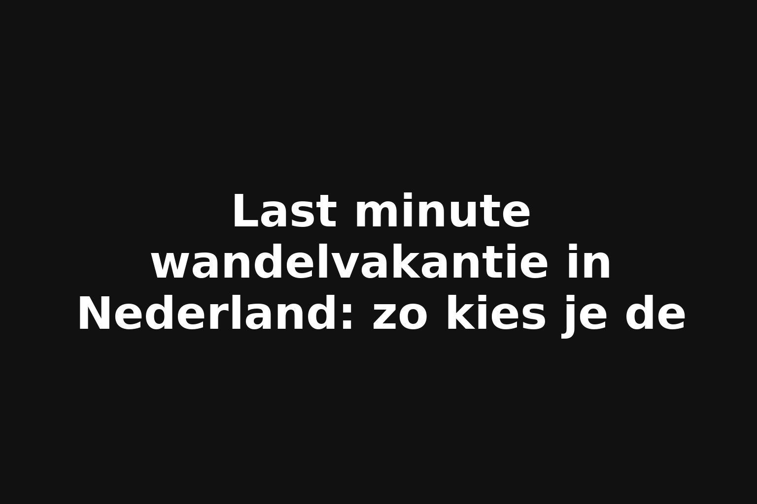 Last minute wandelvakantie in Nederland: zo kies je de