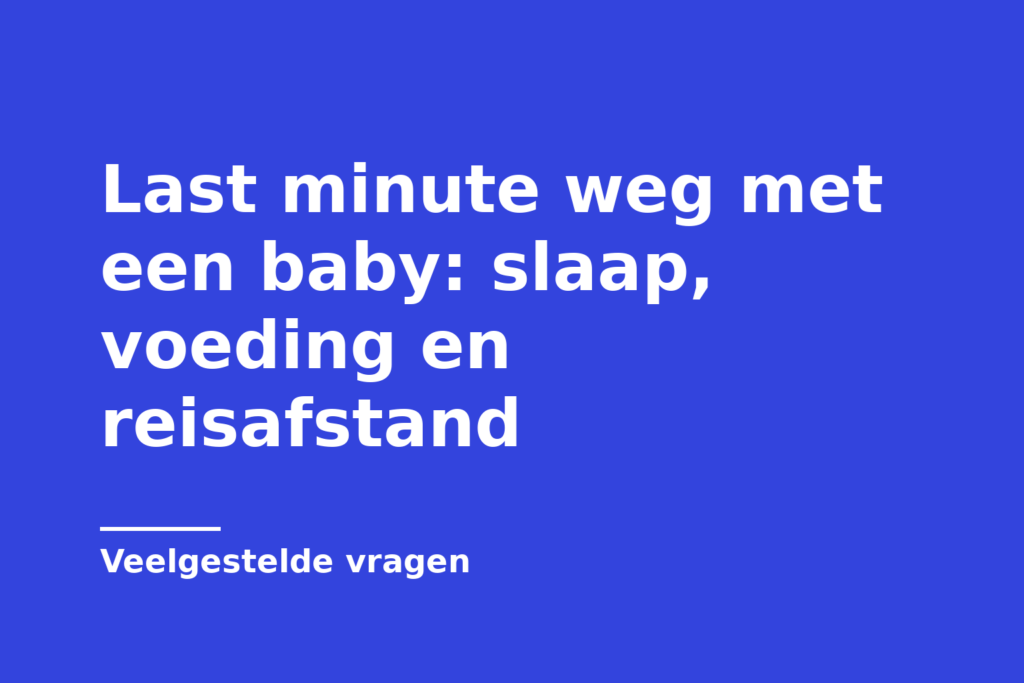 Last minute weg met een baby: slaap, voeding en reisafstand