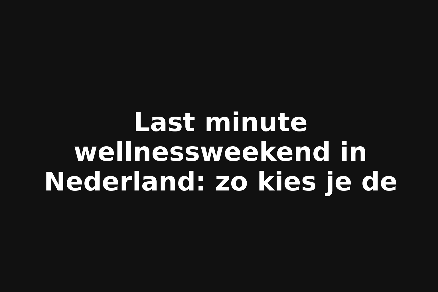 Last minute wellnessweekend in Nederland: zo kies je de