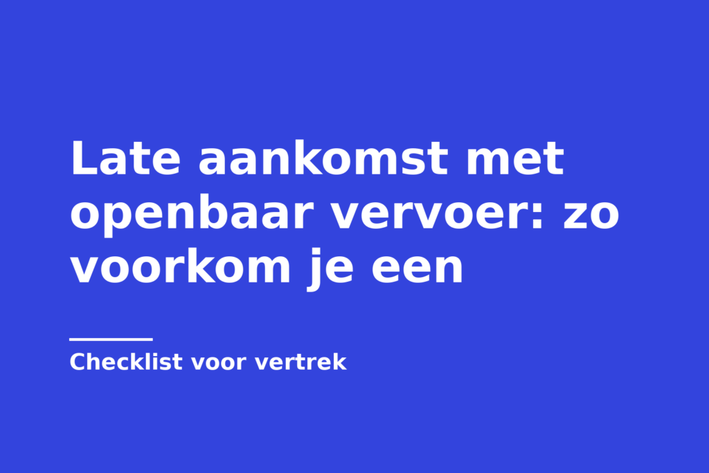 Late aankomst met openbaar vervoer: zo voorkom je een