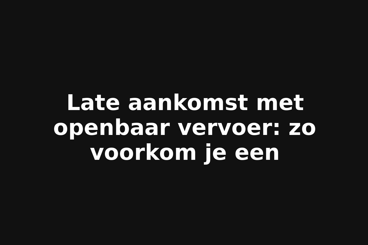Late aankomst met openbaar vervoer: zo voorkom je een