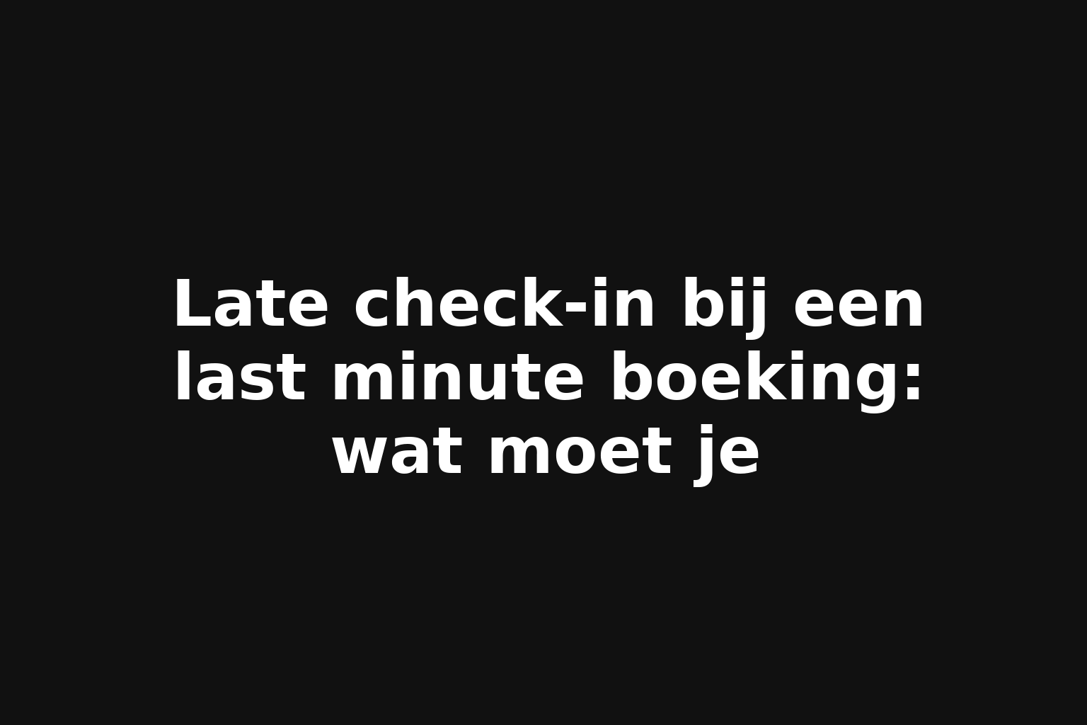 Late check-in bij een last minute boeking: wat moet je