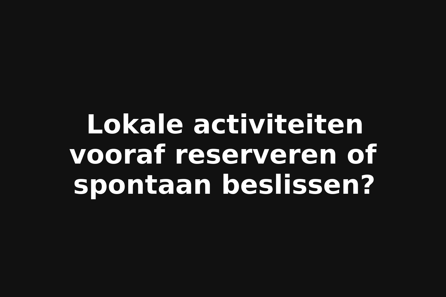 Lokale activiteiten vooraf reserveren of spontaan beslissen?