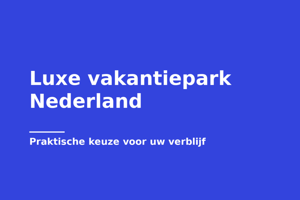 Luxe vakantiepark Nederland