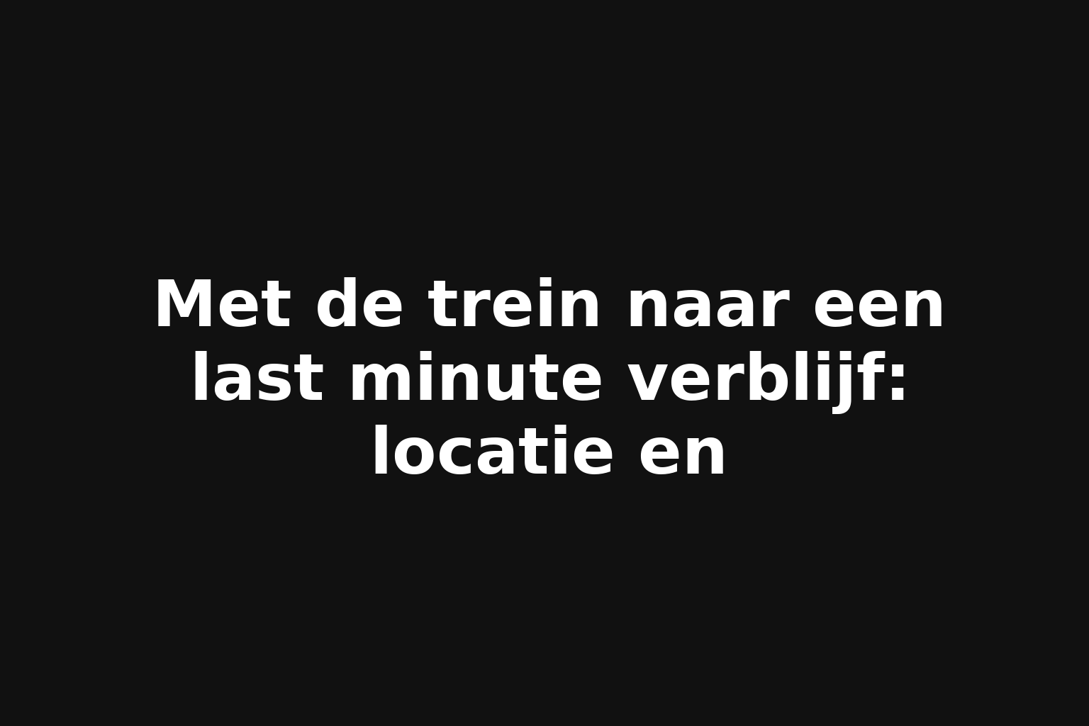 Met de trein naar een last minute verblijf: locatie en